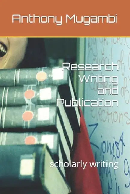 Research Writing and Publication: scholarly writing by Anthony Muriungi Mugambi