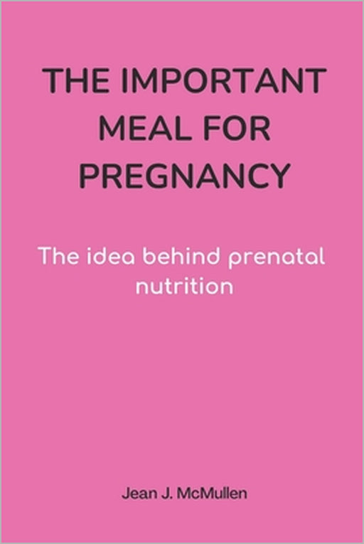 The Important Meal for Pregnancy by Jean J. McMullen: The idea behind prenatal nutrition by Jean J. McMullen