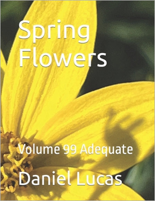 Spring Flowers: Volume 99 Adequate by Daniel Lucas