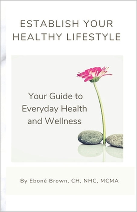 Establish Your Healthy Lifestyle: Your Guide to Everyday Health and Wellness by Ebone Brown
