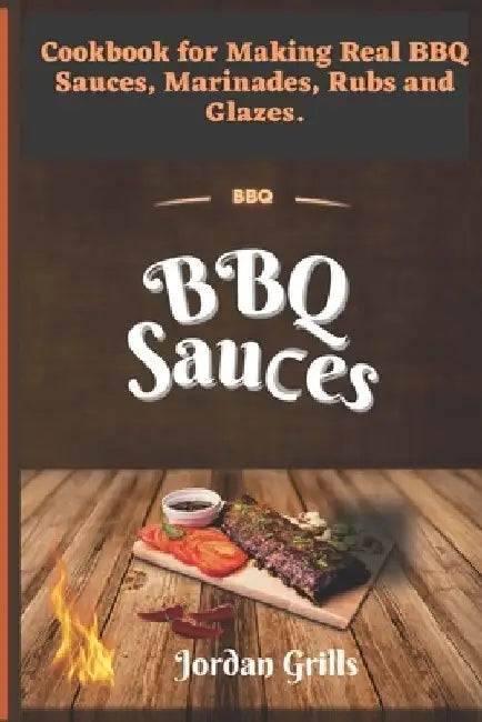 BBQ Sauсes: Cookbook for Making Real BBQ Sauces, Marinades, Rubs and Glazes by Jordan Grills
