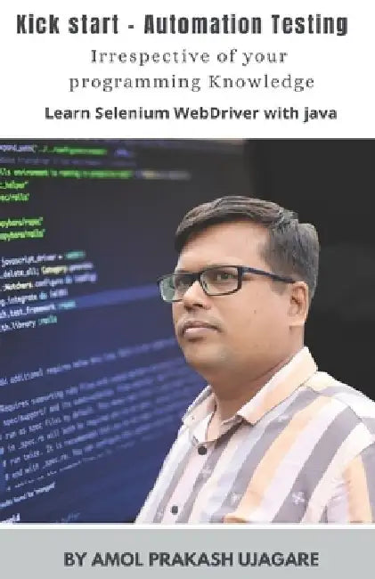 Kick Start - Automation Testing: With no prior programming knowledge Learn Selenium with Java by Amol Ujagare