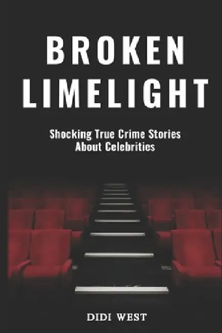 Broken Limelight: Shocking True Crime Stories About Celebrities by Didi West