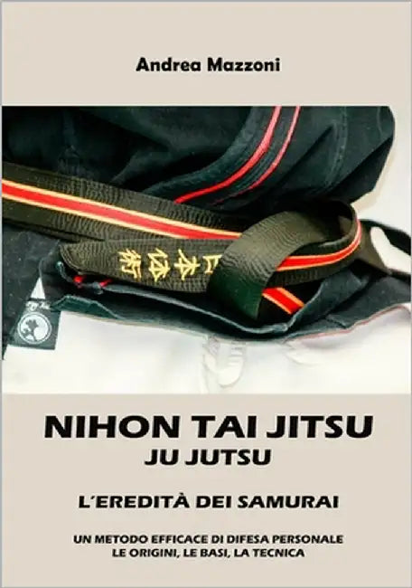 Nihon Tai Jitsu Ju Jutsu: L'Eredità dei Samurai by Mazzoni, Andrea