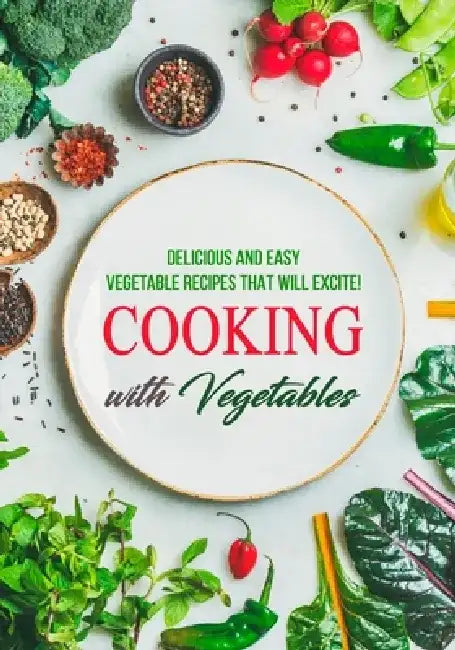 Cooking with Vegetables: Delicious and Easy Vegetable Recipes That Will Excite! by Booksumo Press