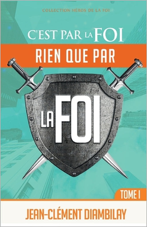 C'est par la foi, rien que par la foi: Tome 1 by Jean-Clément Diambilay