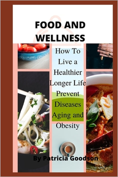 Food and Wellness: How to live a Healthier longer life prevent Diseases, aging and Obesity by Patricia Goodson