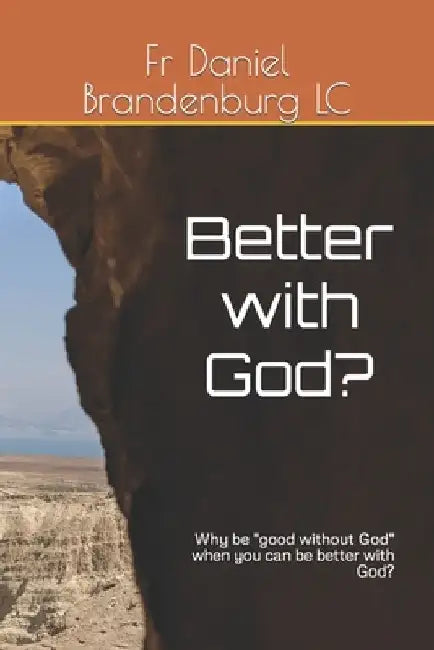 Better with God?: Why be "good without God" when you can be better with God? by Daniel Brandenburg LC