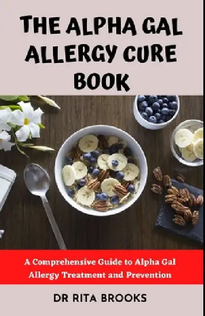 The Alpha Gal Allergy Cure Book: A Comprehensive Guide to Alpha Gal Allergy Treatment and Prevention by Rita Brooks