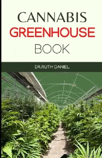 The Cannabis Greenhouse Book: How to Build a Greenhouse for Cannabis Production by Ruth Daniel