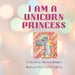 I Am a Unicorn Princess by Kaylie Gigliotti
