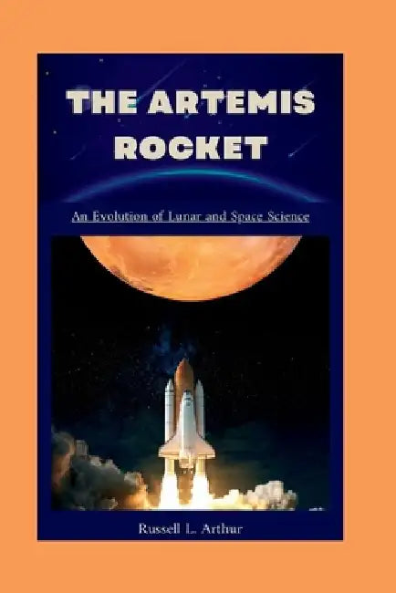 The Artemis 1 Rocket: An evolution of lunar and space science by Russell L. Arthur