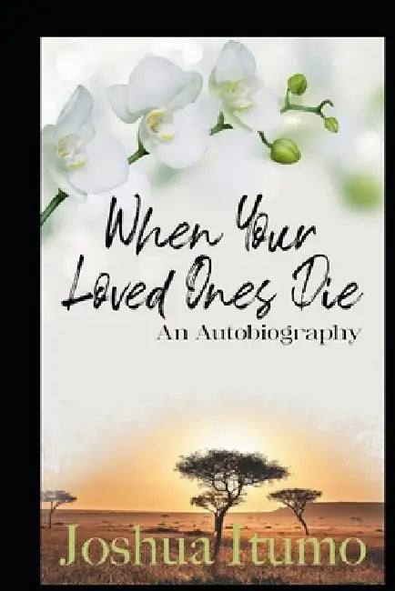 When Your Loved Ones Die-An Autobiography by Joshua Itumo