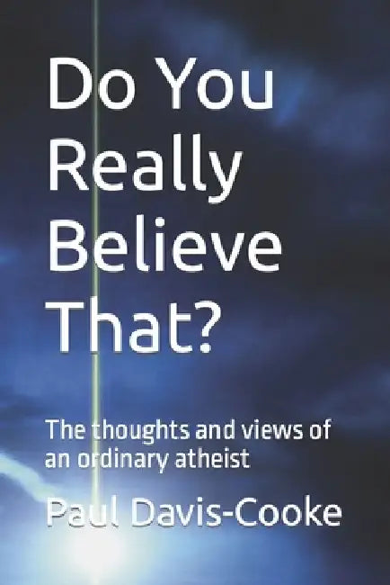 Do You Really Believe That?: The thoughts and views of an ordinary atheist by Paul Davis-Cooke