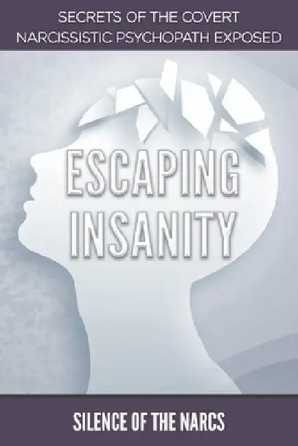 Escaping Insanity: Secrets of the Covert Narcissistic Psychopath Exposed by Silence Of the Narcs