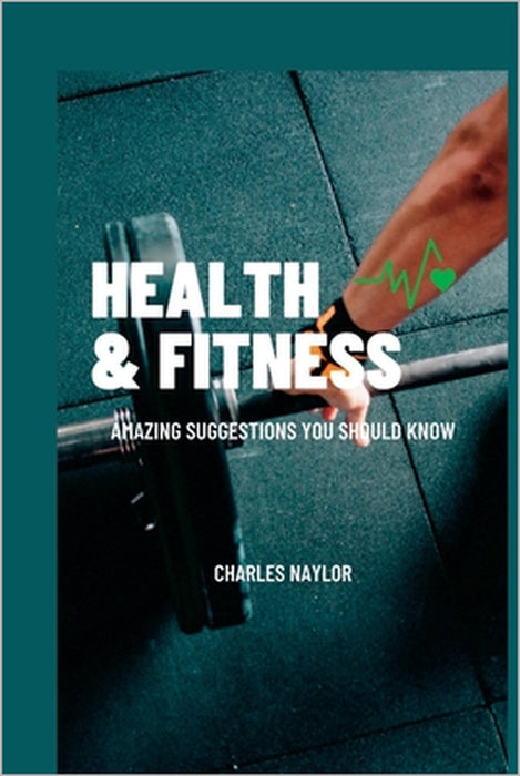 Health & Fitness: Amazing Suggestions You Should Know by Charles Naylor