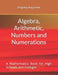 Algebra, Arithmetic, Numbers and Numerations: A Mathematics Book for High Schools and Colleges by Kingsley Augustine