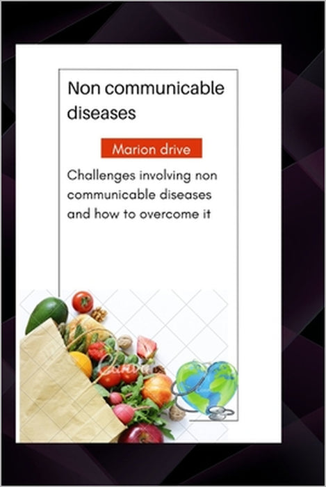 Non communicable diseases: Challenges involving non communicable diseases and how to overcome it by Marion Drive