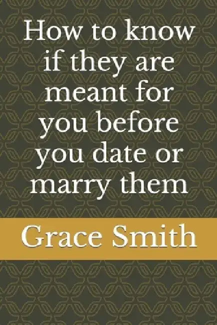 How to know if they are meant for you before you date or marry them by Grace Smith