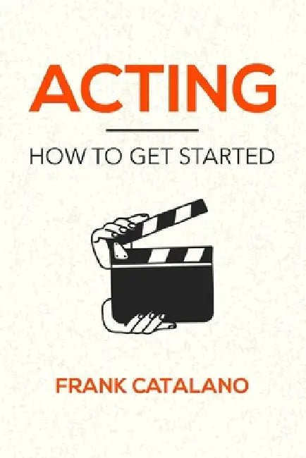 Acting: How to Get Started by Frank Catalano