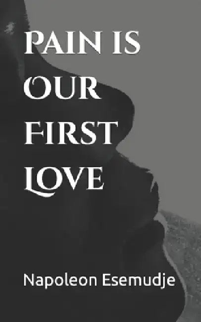 Pain is Our First Love by Napoleon Esemudje