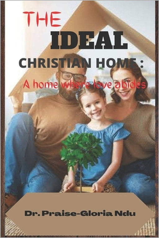 The ideal christain home: A home where love abides by Praise-Gloria Ndu