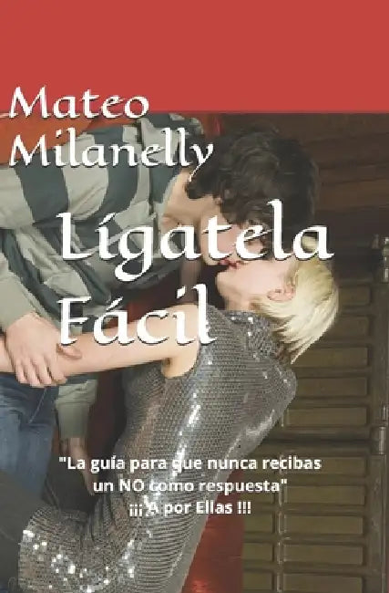 Lígatela Fácil: "La guía para que nunca recibas un NO como respuesta" ¡¡¡ A por Ellas !!! by Mateo Milanelly