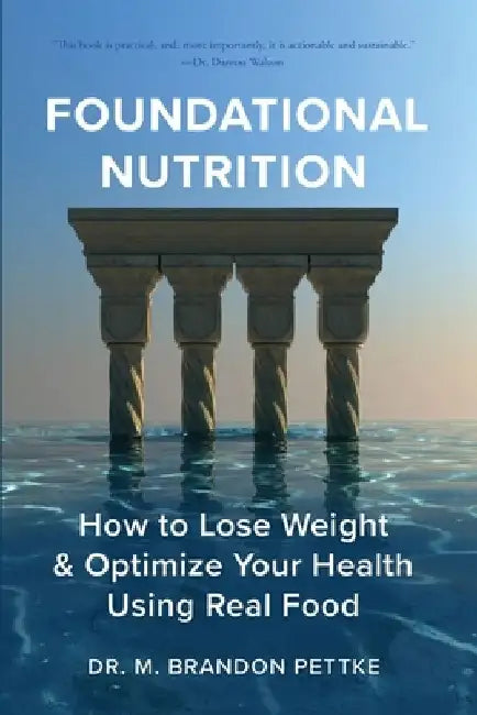 Foundational Nutrition: How To Lose Weight & Optimize Your Health Using Real Food by M. Brandon Pettke