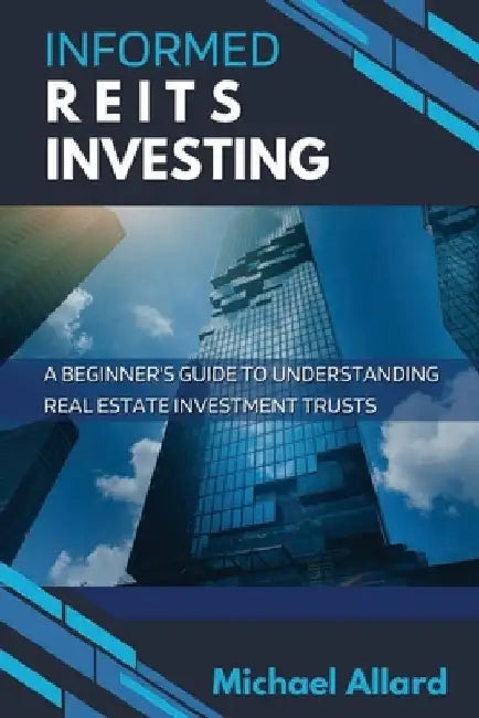 Informed REITs Investing: A Beginner's Guide to Understanding Real Estate Investment Trusts by Michael Allard