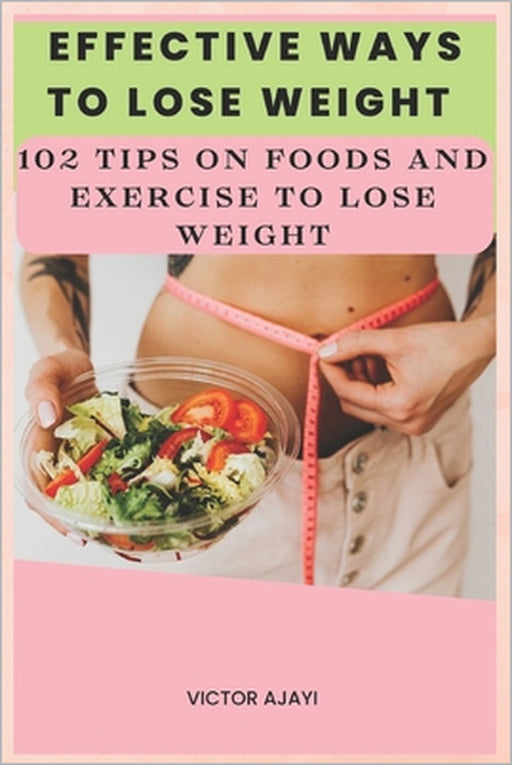 Effective Ways To Lose Weight: 102 Tips On Food And Exercise To Lose Weight by Victor Ajayi