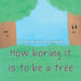 How boring it is to be a tree! by Oxana Cerra