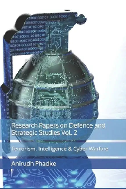 Research Papers on Defence and Strategic Studies Vol. 2: Terrorism, Intelligence & Cyber Warfare by Anirudh Phadke