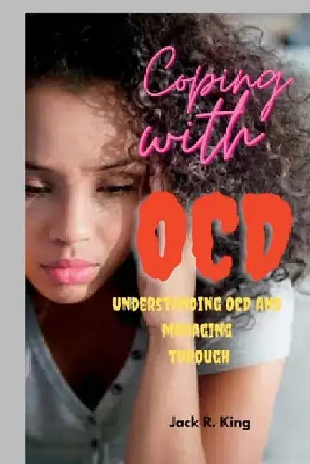 Coping with OCD: Understanding OCD and managing through by Jack R. King