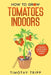 How to Grow Tomatoes Indoors: Tomato Gardening Indoors Guide by Timothy Tripp