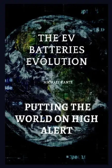 The EV batteries Evolution: Putting The World On High Alert by Michael Kante