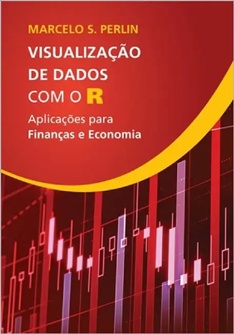 Visualização de Dados com o R: Aplicações para Finanças e Economia by Perlin, Marcelo Scherer