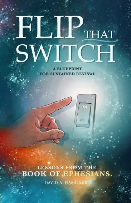 Flip that Switch: A Blueprint for Sustained Revival: Lessons from the book of Ephesians by David A, Sr Harris