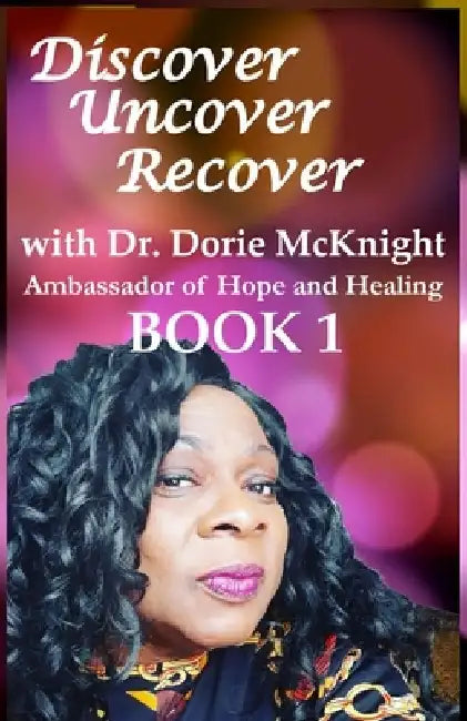 Discover ... Uncover ... Recover with Dr. Dorie McKnight: Book 1 by Dorie McKnight