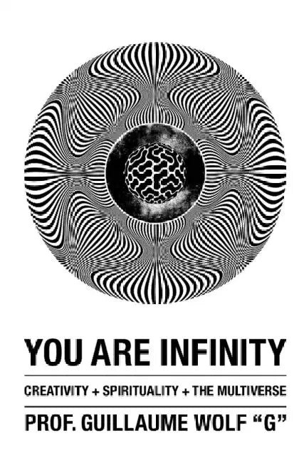 You Are Infinity: Creativity + Spirituality + The Multiverse by Guillaume Wolf