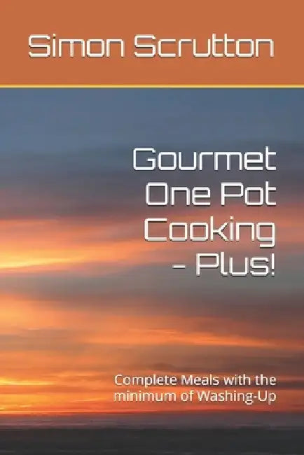 Gourmet One Pot Cooking - Plus!: Complete Meals with the minimum of Washing-Up by Simon Scrutton