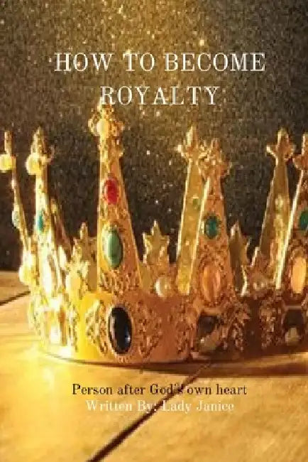 How to Become Royalty: Person After Gods Own Heart by Lady Janice Wright