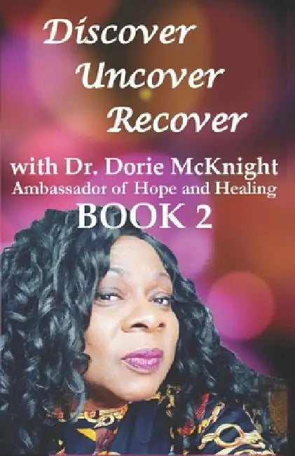 Discover ... Uncover ... Recover with Dr. Dorie McKnight: Book 2 by Dorie McKnight