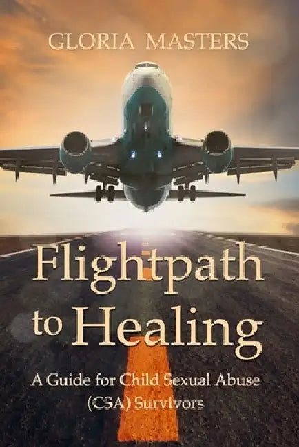 Flightpath to Healing - A Guide for Child Sexual Abuse (CSA) Survivors by Gloria Masters