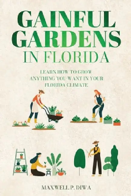Gainful Gardens in Florida: Learn How To Grow Anything You Want In Your Florida Climate by Maxwell Padla Diwa