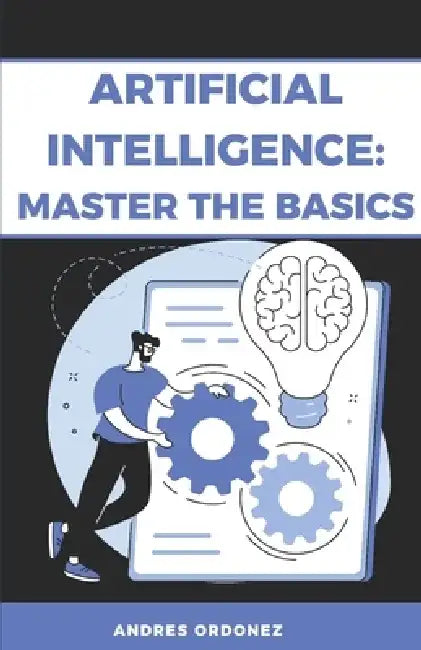 Artificial Intelligence: Master the Basics by Andres Ordonez