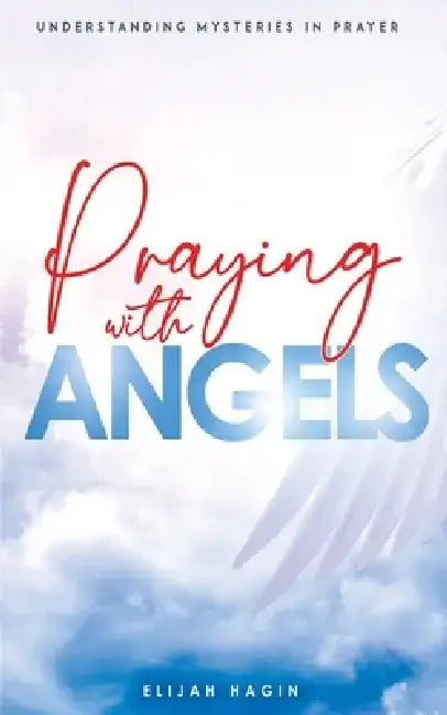 Praying With Angels: Angels Partnership through Prayers by Elijah Hagin