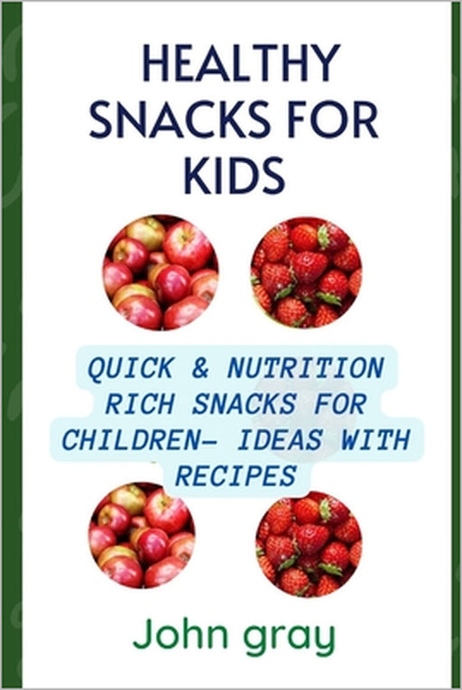 Healthy snacks for kids: Quick & nutrition Rich snack for children - ideas with their Recipes by John Gray