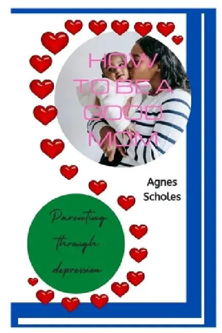 How to Be a Good Mom: Parenting Through Depression by Agnes Scholes