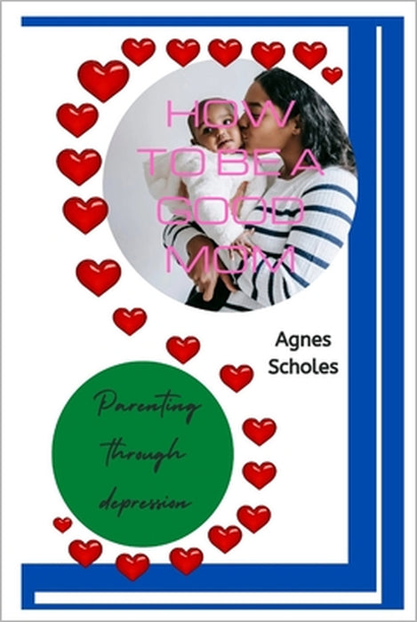 How to Be a Good Mom: Parenting Through Depression by Agnes Scholes