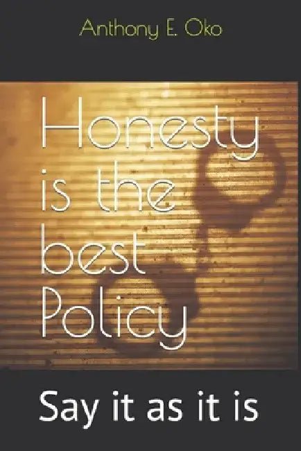 Honesty is the best Policy: Say it as it is by Anthony Efenji Oko
